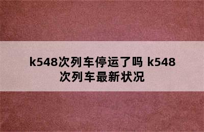 k548次列车停运了吗 k548次列车最新状况